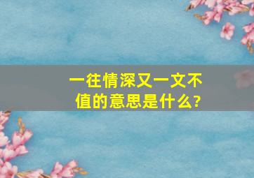 一往情深又一文不值的意思是什么?