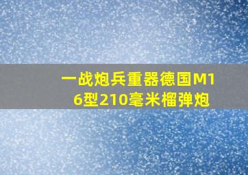 一战炮兵重器,德国M16型210毫米榴弹炮