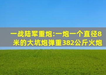 一战陆军重炮:一炮一个直径8米的大坑,炮弹重382公斤火炮