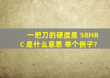 一把刀的硬度是 58HRC 是什么意思 举个例子?