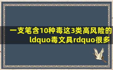 一支笔含10种毒,这3类高风险的“毒文具”,很多家长都在给娃用 