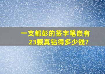 一支都彭的签字笔嵌有23颗真钻得多少钱?