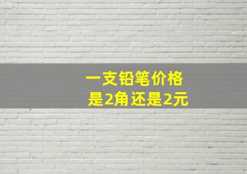 一支铅笔价格是2角还是2元