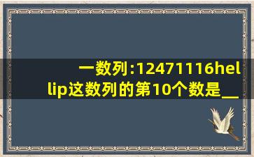 一数列:1、2、4、7、11、16…,这数列的第10个数是______