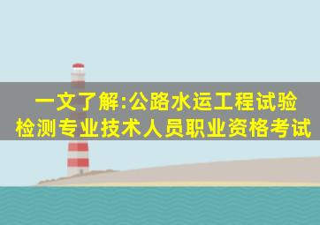 一文了解:公路水运工程试验检测专业技术人员职业资格考试