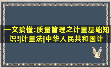 一文搞懂:质量管理之计量基础知识!|计量法|中华人民共和国计量法|检...