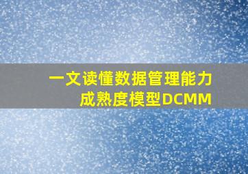 一文读懂数据管理能力成熟度模型DCMM 