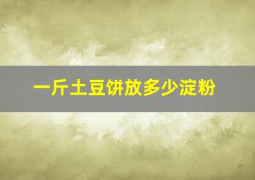 一斤土豆饼放多少淀粉