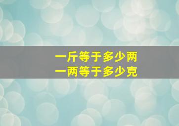 一斤等于多少两(一两等于多少克(