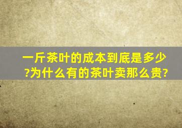 一斤茶叶的成本到底是多少?为什么有的茶叶卖那么贵?