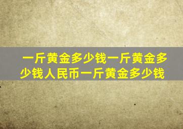 一斤黄金多少钱一斤黄金多少钱人民币一斤黄金多少钱 