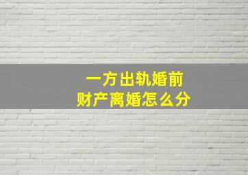 一方出轨婚前财产离婚怎么分