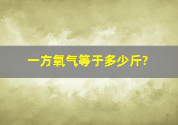 一方氧气等于多少斤?