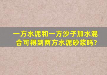 一方水泥和一方沙子加水混合可得到两方水泥砂浆吗?