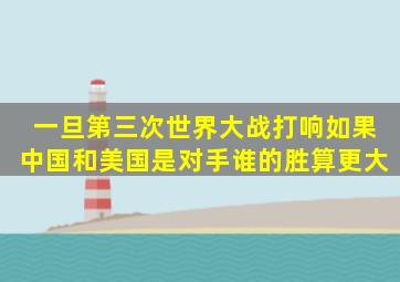 一旦第三次世界大战打响,如果中国和美国是对手,谁的胜算更大