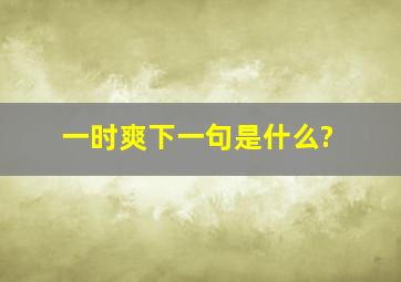 一时爽下一句是什么?