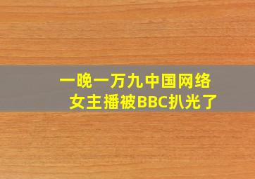 一晚一万九,中国网络女主播被BBC扒光了