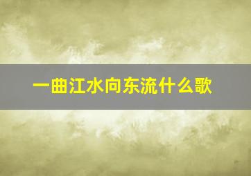 一曲江水向东流什么歌