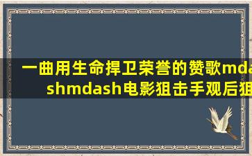 一曲用生命捍卫荣誉的赞歌——电影《狙击手》观后狙击战