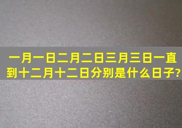 一月一日,二月二日,三月三日,一直到十二月十二日分别是什么日子?