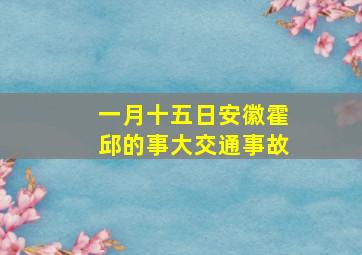 一月十五日安徽霍邱的事大交通事故