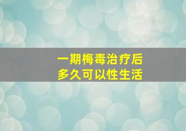 一期梅毒治疗后多久可以性生活