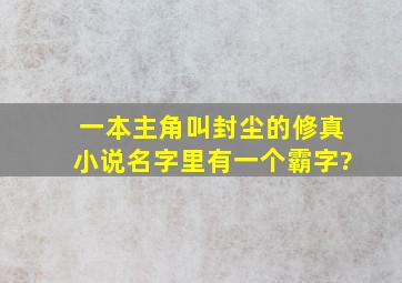 一本主角叫封尘的修真小说名字里有一个霸字?