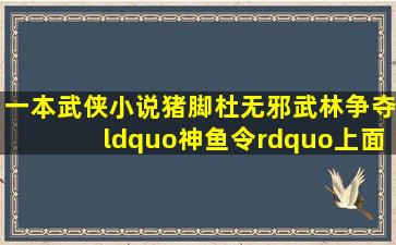 一本武侠小说,猪脚杜无邪,武林争夺“神鱼令”,上面有奇功,分雌雄,...