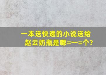 一本送快递的小说送给赵云奶瓶是哪=一=个?