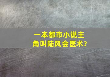 一本都市小说主角叫陆风会医术?