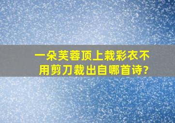 一朵芙蓉顶上栽,彩衣不用剪刀裁出自哪首诗?