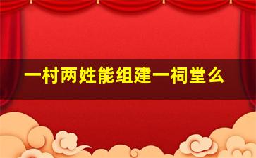 一村两姓能组建一祠堂么