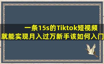 一条15s的Tiktok短视频就能实现月入过万新手该如何入门