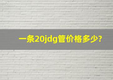 一条20jdg管价格多少?