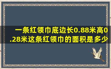 一条红领巾底边长0.88米高0.28米这条红领巾的面积是多少平方米