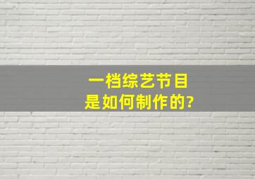 一档综艺节目是如何制作的?