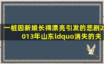 一桩因新娘长得漂亮引发的悲剧,2013年山东“消失的夫妻”案纪实