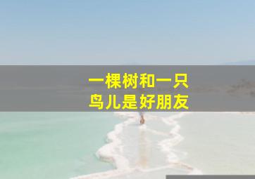 一棵树和一只鸟儿是好朋友。