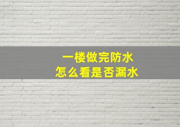 一楼做完防水怎么看是否漏水