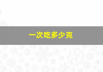 一次吃多少克。