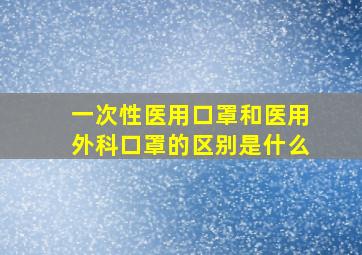 一次性医用口罩和医用外科口罩的区别是什么