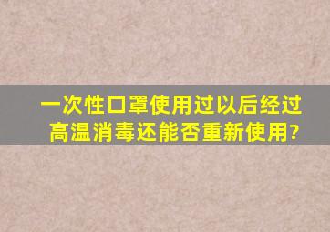 一次性口罩使用过以后,经过高温消毒还能否重新使用?