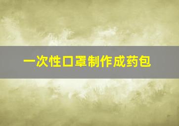 一次性口罩制作成药包