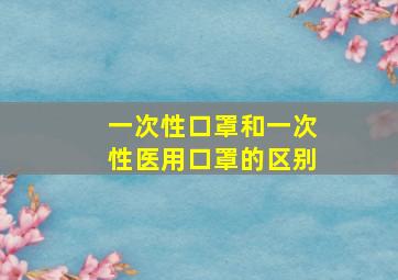 一次性口罩和一次性医用口罩的区别