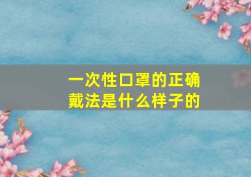 一次性口罩的正确戴法是什么样子的