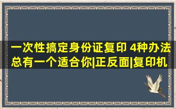 一次性搞定身份证复印 4种办法总有一个适合你|正反面|复印机