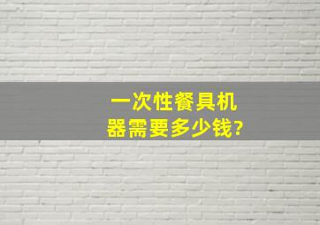 一次性餐具机器需要多少钱?