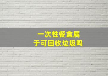 一次性餐盒属于可回收垃圾吗