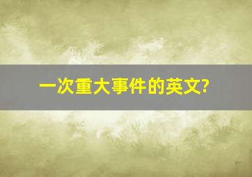 一次重大事件的英文?