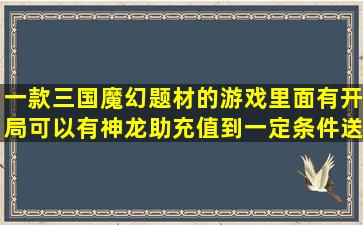 一款三国魔幻题材的游戏里面有开局可以有神龙助充值到一定条件送